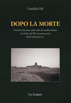 Dopo la morte. Pratiche funerarie nella valle del medio Eufrate fra la fine del III secolo e la prima metà del II millennio a.C. - Felli, Candida