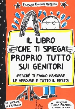 Il libro che ti spiega proprio tutto sui genitori (perché ti fanno mangiare le verdure e tutto il resto) - Boucher, Françoize; Boucher, Lou