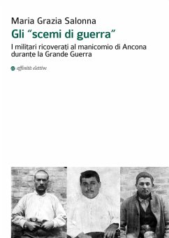 Gli «scemi di guerra». I militari ricoverati al manicomio di Ancona durante la grande guerra - Salonna, Maria Grazia