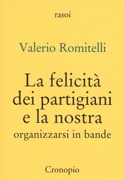 La felicità dei partigiani e la nostra. Organizzarsi per bande - Romitelli, Valerio