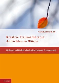 Aufrichten in Würde - Methoden und Modelle leiborientierter kreativer Traumatherapie - Frick-Baer, Gabriele