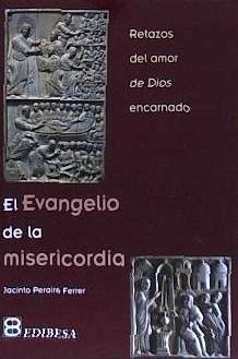 El evangelio de la misericordia : retazos del amor de Dios encarnado - Peraire Ferrer, Jacinto