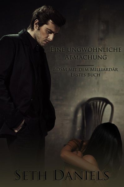 Eine ungewöhnliche Abmachung: BDSM mit dem Milliardär, Erstes Buch (eBook, ePUB) Eine ungewöhnliche Abmachung: BDSM mit dem Milliardär, Erstes Buch (eBook, ePUB)