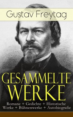 Gesammelte Werke: Romane + Gedichte + Historische Werke + Bühnenwerke + Autobiografie (eBook, ePUB) - Freytag, Gustav