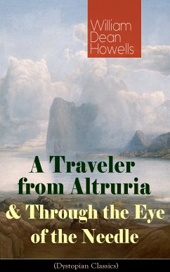 A Traveler from Altruria & Through the Eye of the Needle (Dystopian Classics) (eBook, ePUB) - Howells, William Dean