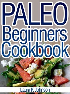 Paleo Beginners Cookbook: Start your Road to Healthier Eating with These Delicious Recipes! (eBook, ePUB) - Johnson, Laura K