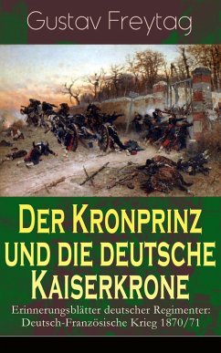 Der Kronprinz und die deutsche Kaiserkrone - Erinnerungsblätter deutscher Regimenter (eBook, ePUB) - Freytag, Gustav