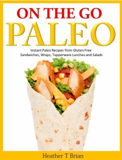 On the Go Paleo: Instant Paleo Recipes from Gluten Free Sandwiches, Wraps, Tupperware Lunches and Salads (eBook, ePUB) - Brian, Heather T