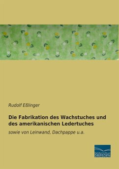 Die Fabrikation des Wachstuches und des amerikanischen Ledertuches - Eßlinger, Rudolf