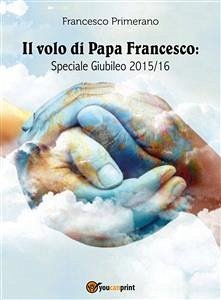 Il volo di Papa Francesco: Speciale Giubileo 2015/16 (eBook, ePUB) - Primerano, Francesco