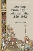 Learning femininity in colonial India, 1820-1932 (eBook, ePUB)