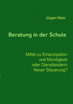 Beratung in der Schule - Mittel zu Emanzipation und Mündigkeit oder Dienstleisterin Neuer Steuerung - Mietz, Jürgen