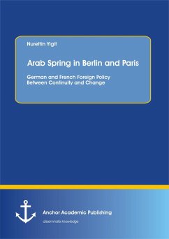 Arab Spring in Berlin and Paris: German and French Foreign Policy Between Continuity and Change (eBook, PDF) - Yigit, Nurettin