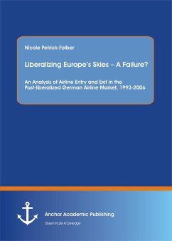 Liberalizing Europe's Skies - A Failure? An Analysis of Airline Entry and Exit in the Post-liberalized German Airline Market, 1993-2006 (eBook, PDF) - Petrick-Felber, Nicole