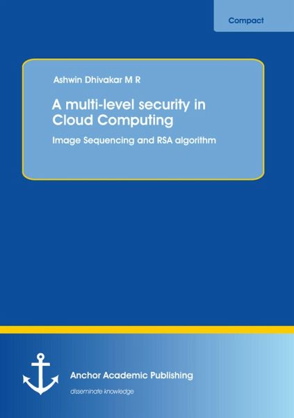 A multi-level security in Cloud Computing: Image Sequencing and RSA algorithm (eBook, PDF) A multi-level security in Cloud Computing: Image Sequencing and RSA algorithm (eBook, PDF)