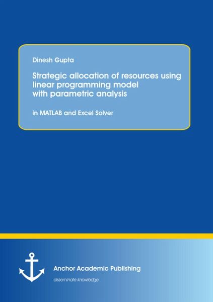 Strategic allocation of resources using linear programming model with parametric analysis: in MATLAB and Excel Solver (eBook, PDF) Strategic allocation of resources using linear programming model with parametric analysis: in MATLAB and Excel Solver (eBook, PDF)