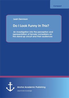 Do I Look Funny In This? An investigation into the perception and representation of female comedians on the stand-up circuit and their audiences (eBook, PDF) - Dennison, Leah