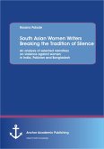 South Asian Women Writers Breaking the Tradition of Silence: An analysis of selected narratives on violence against women in India, Pakistan and Bangladesh (eBook, PDF)