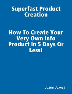 Superfast Product Creation, Create Your Own Info Product In 5 Days or Less ! (eBook, ePUB) - James, Jason