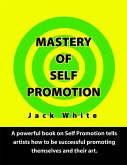 Mastery of Self Promotion: A Powerful Book on Self Promotion Tells Artists how to be Successful Promoting Themselves and Their Art (eBook, ePUB) Mastery of Self Promotion: A Powerful Book on Self Promotion Tells Artists how to be Successful Promoting Themselves and Their Art (eBook, ePUB)