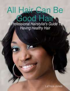 All Hair Can Be Good Hair: A Professional Hairstylist's Guide to Having Healthy Hair (eBook, ePUB) - Jones, Latoya