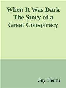 When It Was Dark The Story of a Great Conspiracy (eBook, ePUB) - Thorne, Guy