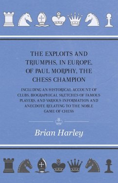 The Exploits and Triumphs, in Europe, of Paul Morphy, the Chess Champion - Including An Historical Account Of Clubs, Biographical Sketches Of Famous Players, And Various Information And Anecdote Relating To The Noble Game Of Chess (eBook, ePUB) - Edge, Frederick Milnes
