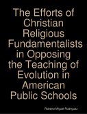 The Efforts of Christian Religious Fundamentalists In Opposing the Teaching of Evolution In American Public Schools (eBook, ePUB) The Efforts of Christian Religious Fundamentalists In Opposing the Teaching of Evolution In American Public Schools (eBook, ePUB)