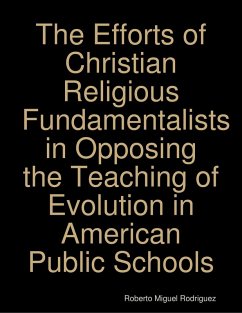 The Efforts of Christian Religious Fundamentalists In Opposing the Teaching of Evolution In American Public Schools (eBook, ePUB) - Rodriguez, Roberto Miguel