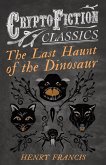 The Last Haunt of the Dinosaur (Cryptofiction Classics - Weird Tales of Strange Creatures) (eBook, ePUB)