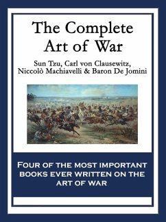 The Complete Art of War (eBook, ePUB) - Tzu, Sun; Jomini, De; Machiavelli, Niccolò; Clausewitz, Carl Von