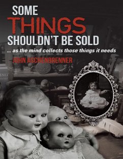 Some Things Shouldn't Be Sold... As the Mind Collects Those Things It Needs (eBook, ePUB) - Aschenbrenner, John