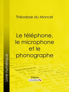 Le téléphone, le microphone et le phonographe (eBook, ePUB) - Ligaran; du Moncel, Théodose