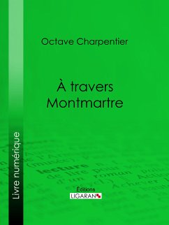 A travers Montmartre (eBook, ePUB) - Charpentier, Octave; Ligaran