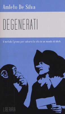 Degenerati. Il metodo Cyrano per salvarsi la vita in un mondo di idioti - De Silva, Amleto