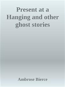 Present at a Hanging and other ghost stories (eBook, ePUB) - Bierce, Ambrose