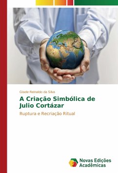 A Criação Simbólica de Julio Cortázar - Reinaldo da Silva, Gisele