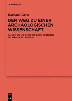 Die Ur- und Frühgeschichtliche Archäologie 1630-1850 / Barbara Sasse: Der Weg zu einer archäologischen Wissenschaft Band 2 - Sasse, Barbara