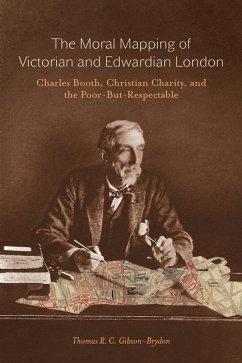 The Moral Mapping of Victorian and Edwardian London: Charles Booth, Christian Charity, and the Poor-But-Respectable - Gibson-Brydon, Thomas R. C.