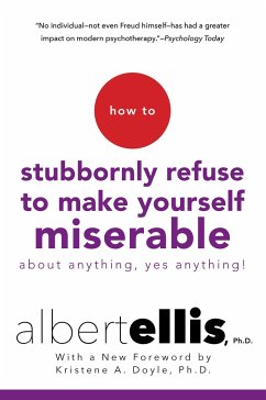 How to Stubbornly Refuse to Make Yourself Miserable about Anything--Yes, Anything! - Ellis, Albert