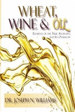 Wheat, Wine & Oil --- Elements of the True Anointing and Its Overflow - Williams, Ph. D. Joseph N.