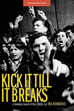 Kick It Till It Breaks: A belated novel of the 1960s - Robbins, Ira A.