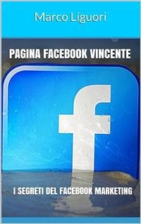 Pagina Facebook Vincente - I Segreti del Facebook Marketing (eBook, PDF) - Liguori, Marco