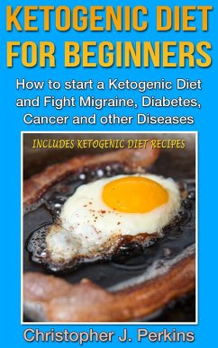 Ketogenic Diet: Ketogenic Diet for Beginners - How to start a Ketogenic Diet and fight Migraine, Diabetes, Cancer and other Diseases (eBook, ePUB) - Perkins, Christopher J.