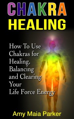 Cover Chakra Healing: How To Use Chakras for Healing, Balancing and Clearing Your Life Force Energy (Healing Series) (eBook, ePUB)