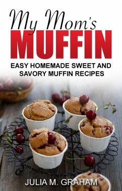 My Mom's Muffin - Easy Homemade Sweet and Savory Muffin Recipes (eBook, ePUB) - M. Graham, Julia