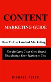 Content Marketing Guide: How to Use Content Marketing for Building Your Own Brand that Brings Your Market to You (Internet Marketing Guide, #1) (eBook, ePUB)