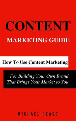 Cover Content Marketing Guide: How to Use Content Marketing for Building Your Own Brand that Brings Your Market to You (Internet Marketing Guide, #1) (eBook, ePUB)