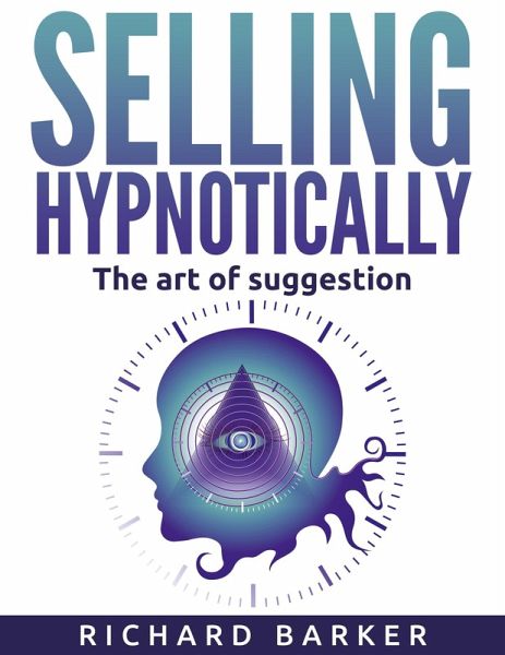 Selling Hypnotically. The Art Of Suggestion (eBook, ePUB) Selling Hypnotically. The Art Of Suggestion (eBook, ePUB)