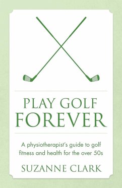 Play Golf Forever - a physiotherapist's guide to golf fitness and health for the over 50s - Clark, Suzanne